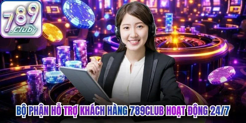 Bộ phận hỗ trợ khách hàng 789Club hoạt động xuyên suốt 24/7