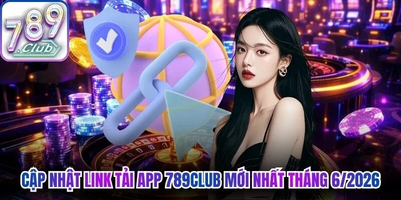 Cập nhật link tải app 789Club mới nhất tháng 6/2026