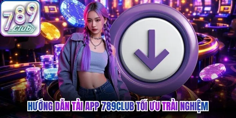 Hướng dẫn tải app 789Club tối ưu trải nghiệm