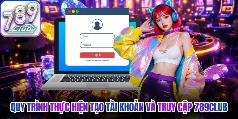 Quy trình thực hiện tạo tài khoản và truy cập 789Club