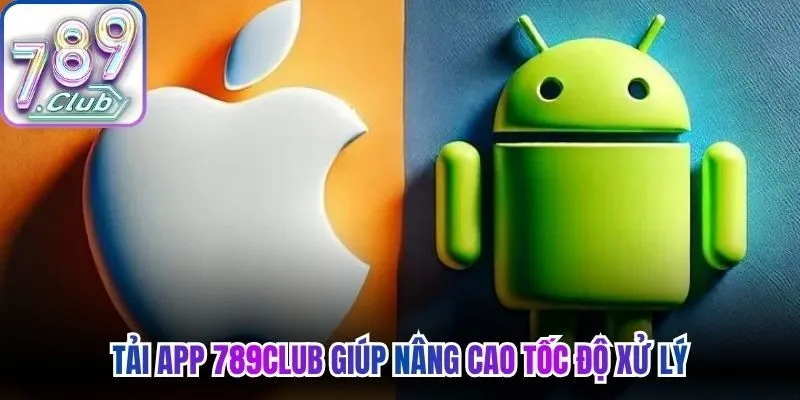 Tải app 789Club giúp nâng cao tốc độ xử lý, giảm thao tác phức tạp