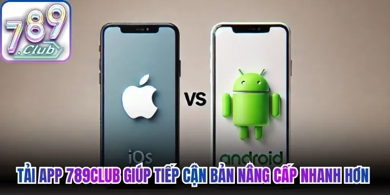 Tải app 789Club giúp tiếp cận bản nâng cấp nhanh hơn