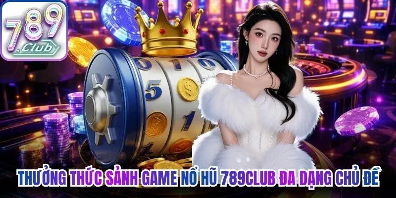 Thưởng thức sảnh game nổ hũ 789Club đa dạng chủ đề